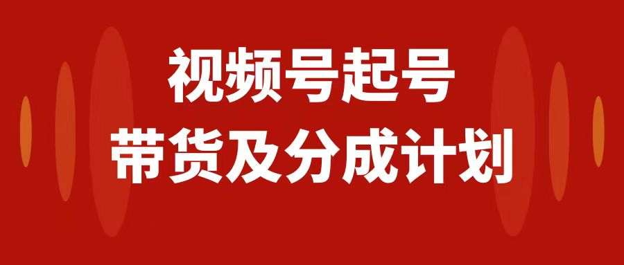 （7944期）视频号快速起号，分成计划及带货，0-1起盘、运营、变现玩法，日入1000+-启航188资源站