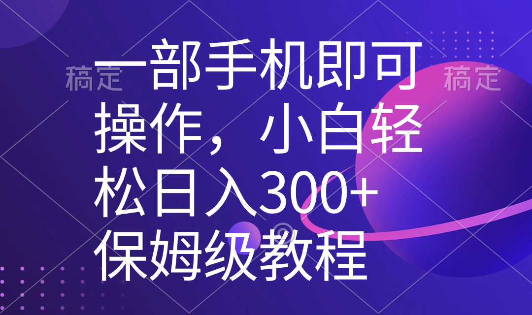 一部手机即可操作，小白轻松上手日入300+保姆级教程，五分钟一个原创视频-启航188资源站