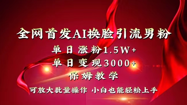 全网独创首发AI换脸引流男粉单日涨粉1.5W+变现3000+小白也能上手快速拿结果-启航188资源站