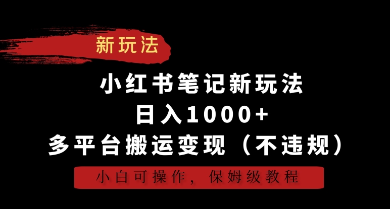 小红书笔记新玩法，日入1000+，多平台搬运变现（不违规），小白可操作，保姆级教程-启航188资源站