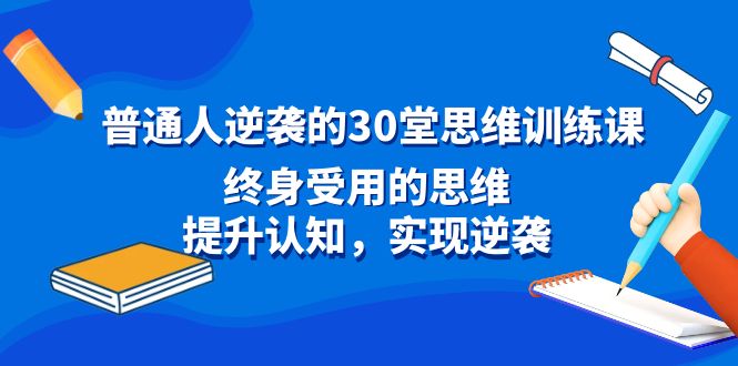 普通人逆袭的30堂思维训练课，终身受用的思维，提升认知，实现逆袭-启航188资源站