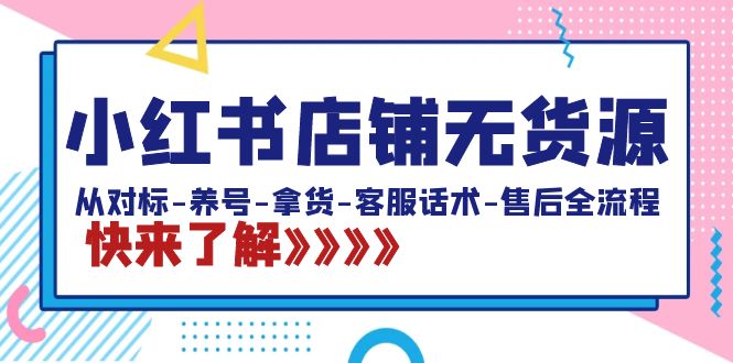 小红书店铺无货源：从对标-养号-拿货-客服话术-售后全流程（20节课）-启航188资源站