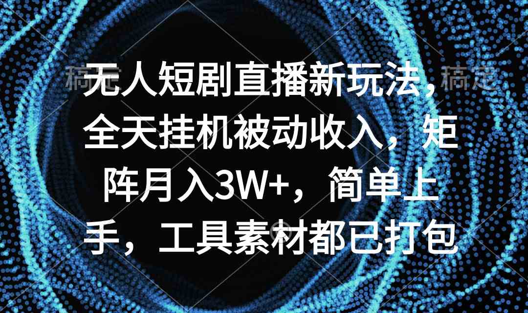 （9144期）无人短剧直播新玩法，全天挂机被动收入，矩阵月入3W+，简单上手，工具素…-启航188资源站