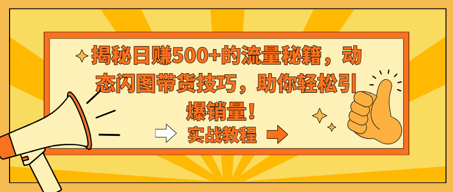 揭秘日赚500+的流量秘籍，动态闪图带货技巧，助你轻松引爆销量！-启航188资源站