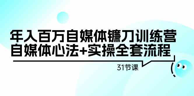 （9157期）年入百万自媒体镰刀训练营：自媒体心法+实操全套流程（31节课）-启航188资源站