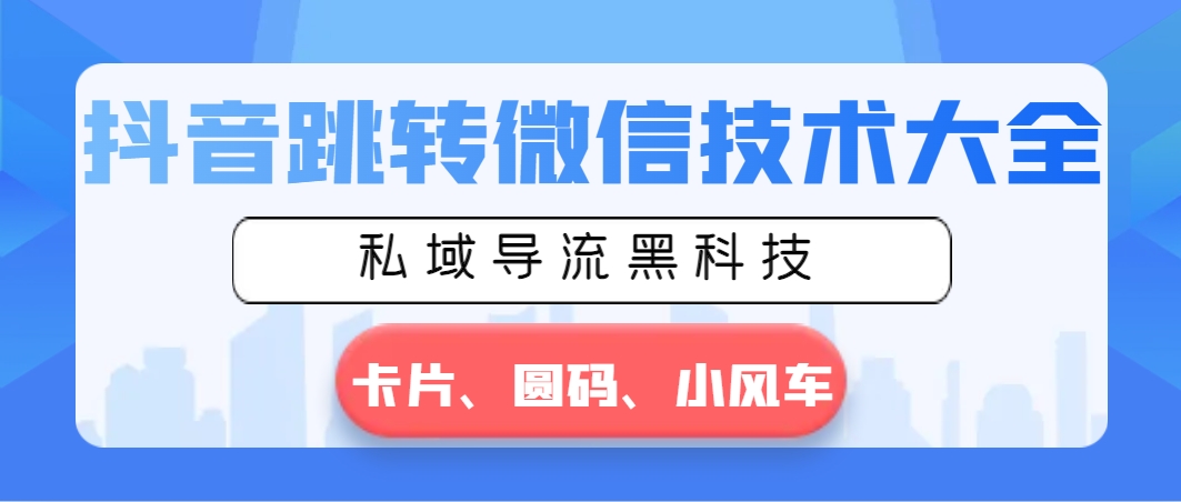 抖音跳转微信技术大全，私域导流黑科技—卡片圆码小风车-启航188资源站