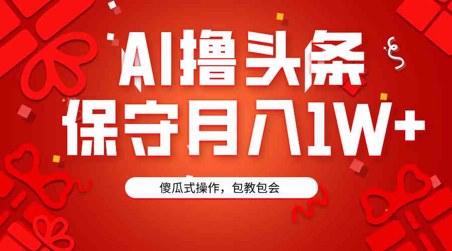 （9152期）AI撸头条3天必起号，傻瓜操作3分钟1条，复制粘贴月入1W+。-启航188资源站