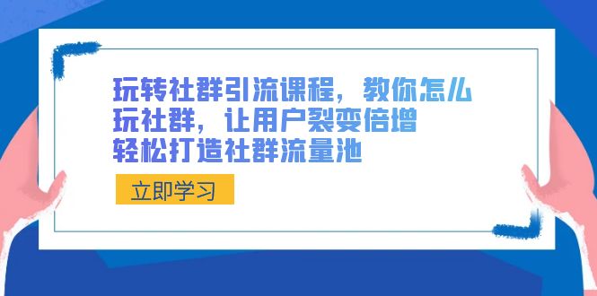 玩转社群 引流课程，教你怎么玩社群，让用户裂变倍增，轻松打造社群流量池-启航188资源站