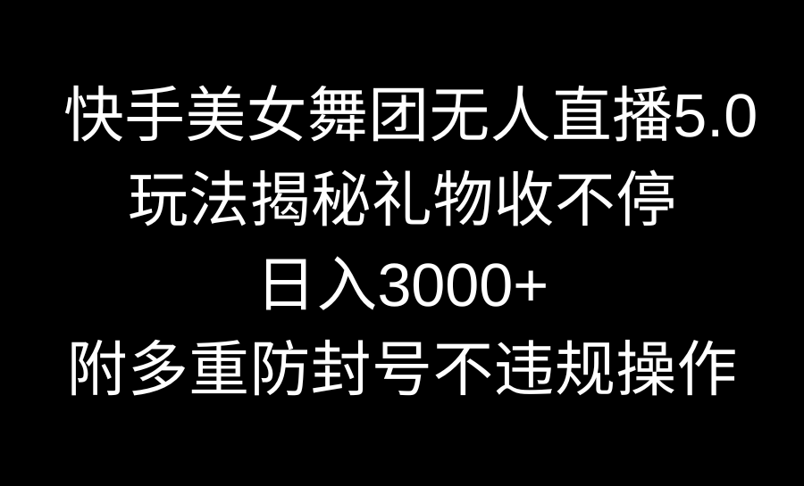 快手美女舞团无人直播5.0玩法揭秘，礼物收不停，日入3000+，内附多重防…-启航188资源站