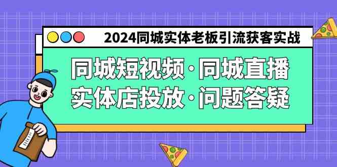 （9122期）2024同城实体老板引流获客实操同城短视频·同城直播·实体店投放·问题答疑-启航188资源站