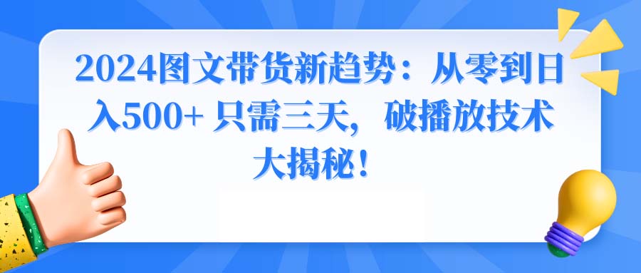 2024图文带货新趋势：从零到日入500+ 只需三天，破播放技术大揭秘！-启航188资源站