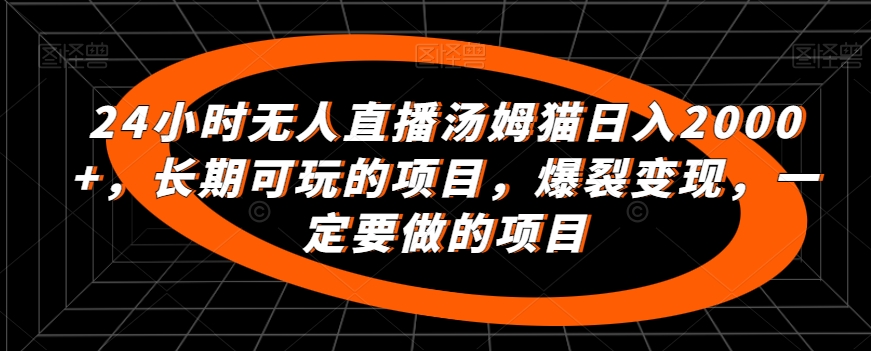 24小时无人直播汤姆猫日入2000+，长期可玩的项目，爆裂变现，一定要做的项目-启航188资源站