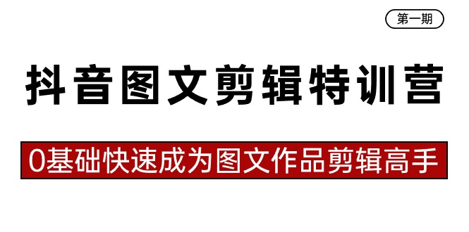 抖音图文剪辑特训营第一期，0基础快速成为图文作品剪辑高手（23节课）-启航188资源站