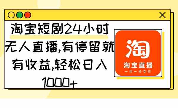 （9130期）淘宝短剧24小时无人直播，有停留就有收益,轻松日入1000+-启航188资源站