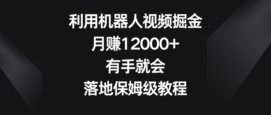 利用机器人视频掘金，月赚12000+，有手就会，落地保姆级教程-启航188资源站