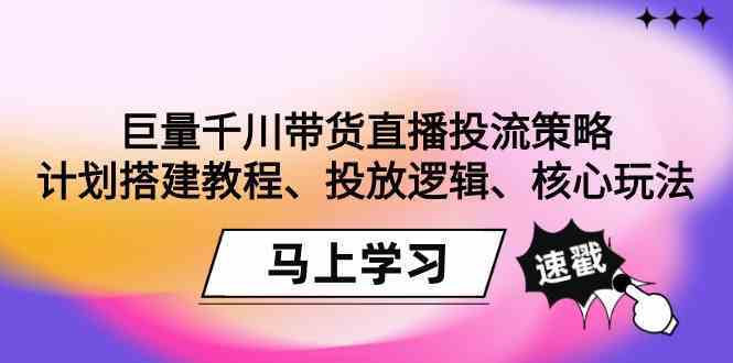 巨量千川带货直播投流策略：计划搭建教程、投放逻辑、核心玩法！-启航188资源站