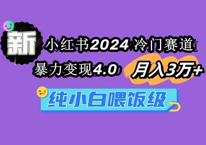 （9133期）小红书2024冷门赛道 月入3万+ 暴力变现4.0 纯小白喂饭级-启航188资源站