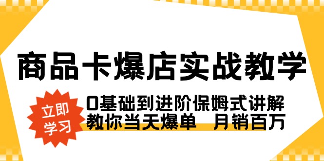 商品卡·爆店实战教学，0基础到进阶保姆式讲解，教你当天爆单 月销百万-启航188资源站