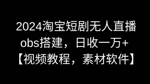 2024淘宝短剧无人直播，obs搭建，日收一万+【视频教程+素材+软件】【揭秘】-启航188资源站