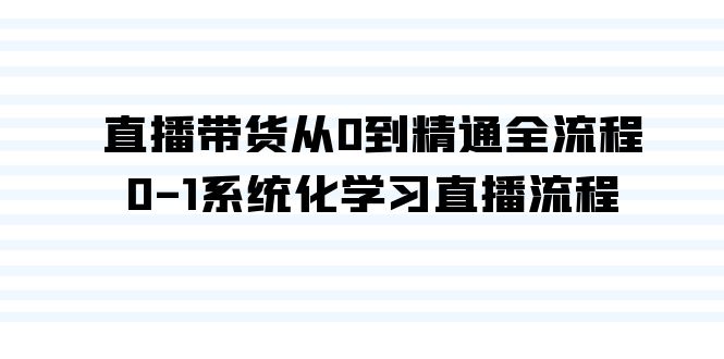 直播带货从0到精通全流程，0-1系统化学习直播流程（35节课）-启航188资源站