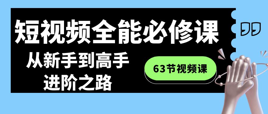 短视频-全能必修课程：从新手到高手进阶之路（63节视频课）-启航188资源站