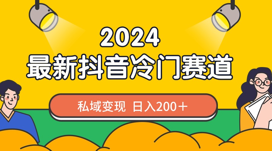 2024抖音最新冷门赛道，私域变现轻松日入200＋，作品制作简单，流量爆炸-启航188资源站