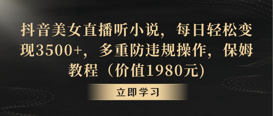 抖音美女直播听小说，每日轻松变现3500+，多重防违规操作，保姆教程-启航188资源站