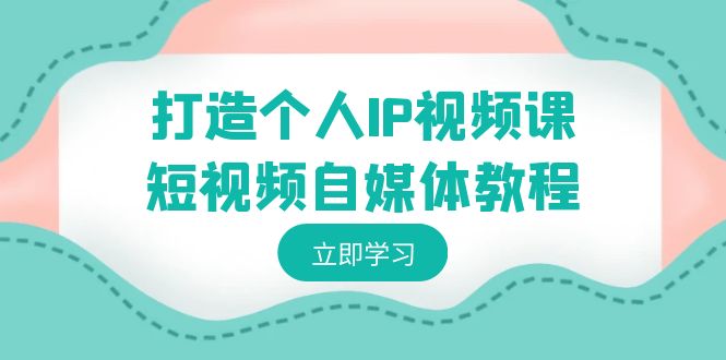 打造个人IP视频课-短视频自媒体教程，个人IP如何定位，如何变现-启航188资源站