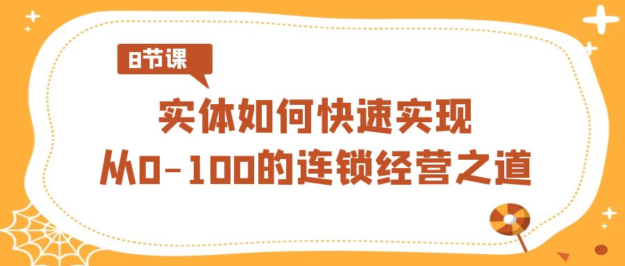 实体·如何快速实现从0-100的连锁经营之道（8节视频课）-启航188资源站