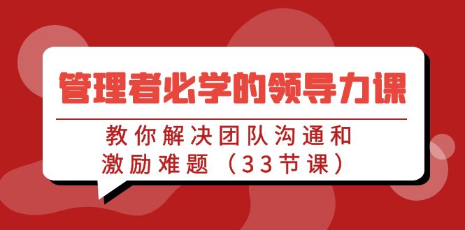 管理者必学的领导力课：教你解决团队沟通和激励难题（33节课）-启航188资源站