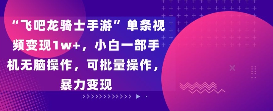 飞吧龙骑士手游”单条视频变现1w+，小白一部手机无脑操作，可批量操作，暴力变现-启航188资源站