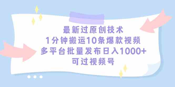 （9157期）最新过原创技术，1分钟搬运10条爆款视频，多平台批量发布日入1000+，可…-启航188资源站