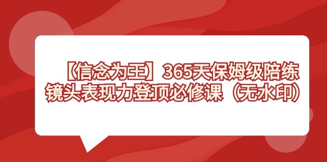 【信念 为王】365天-保姆级陪练，镜头表现力登顶必修课（无水印）-启航188资源站