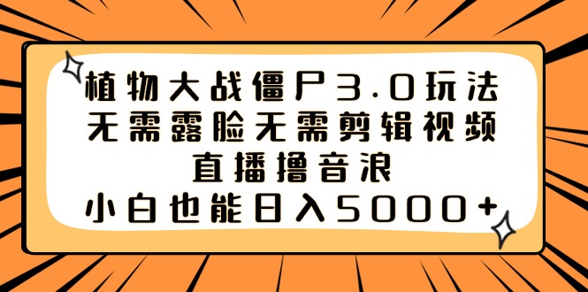 植物大战僵尸3.0玩法无需露脸无需剪辑视频，直播撸音浪，小白也能日入5000+-启航188资源站