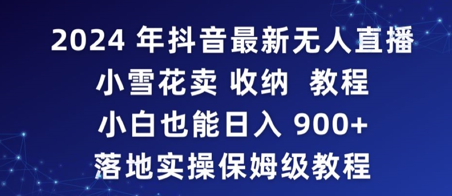 2024年抖音最新无人直播小雪花卖收纳教程，小白也能日入900+落地实操保姆级教程-启航188资源站