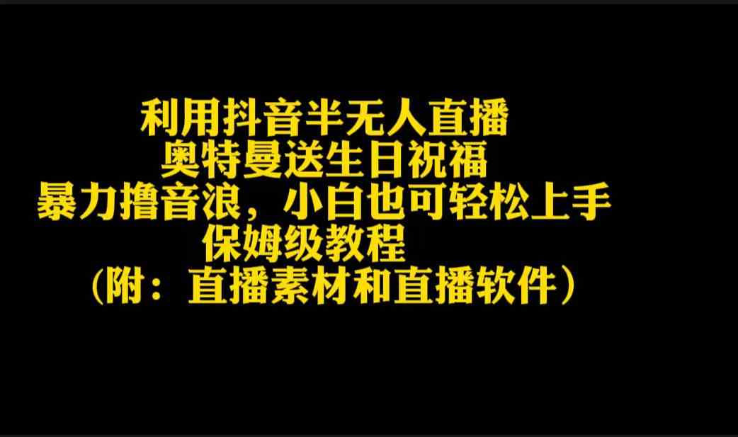 （9164期）利用抖音半无人直播奥特曼送生日祝福，暴力撸音浪，小白也可轻松上手-启航188资源站