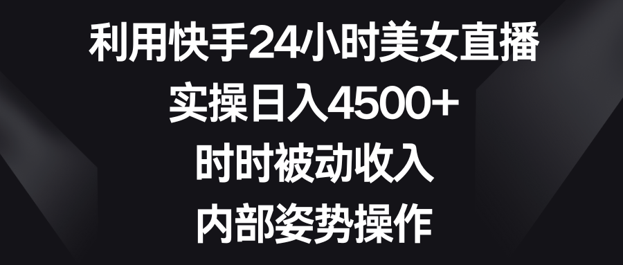 利用快手24小时美女直播，实操日入4500+，时时被动收入，内部姿势操作-启航188资源站