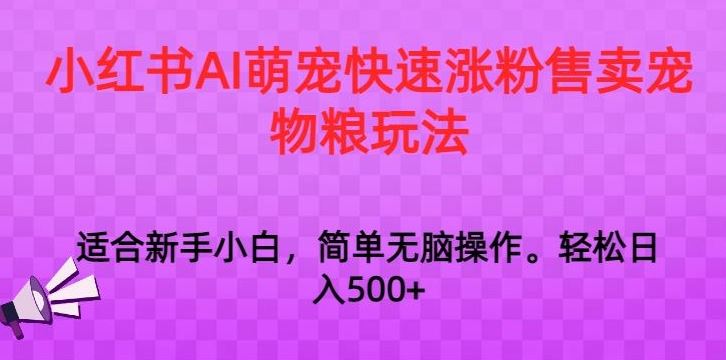 小红书AI萌宠快速涨粉售卖宠物粮玩法，日入1000+【揭秘】-启航188资源站