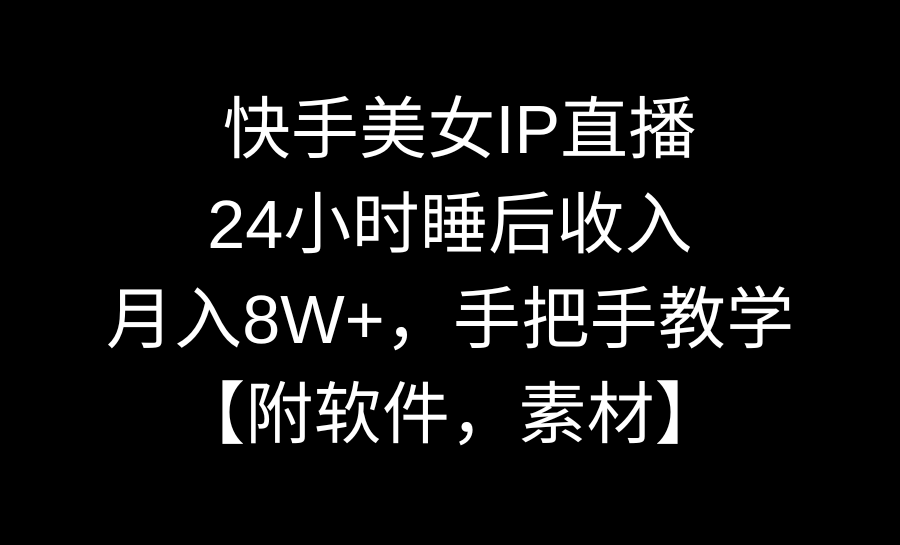 快手美女IP直播，24小时睡后收入，月入8W+，手把手教学【附软件，素材】-启航188资源站