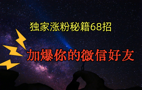 独家引流秘籍68招，深藏多年的压箱底，效果惊人，加爆你的微信好友！-启航188资源站