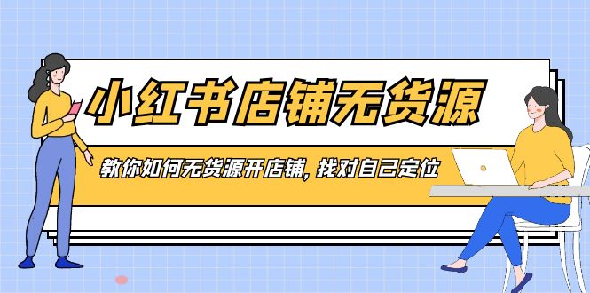 小红书店铺-无货源，教你如何无货源开店铺，找对自己定位-启航188资源站