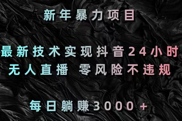 新年暴力项目，最新技术实现抖音24小时无人直播 零风险不违规 每日躺赚3000-启航188资源站