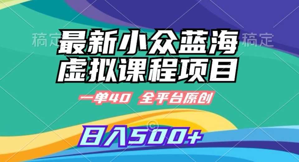 最新小众蓝海虚拟课程，一单40元，全平台纯原创，轻松日入500+【揭秘】-启航188资源站