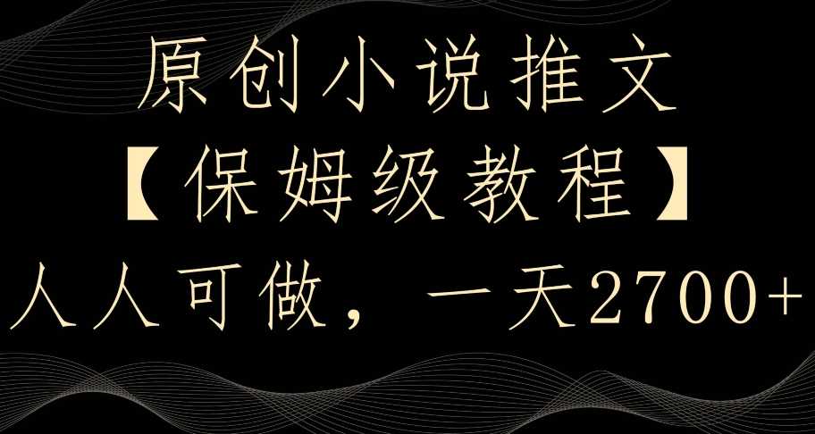 原创小说推文，保姆级教程，人人可做，一天2700【揭秘】-启航188资源站