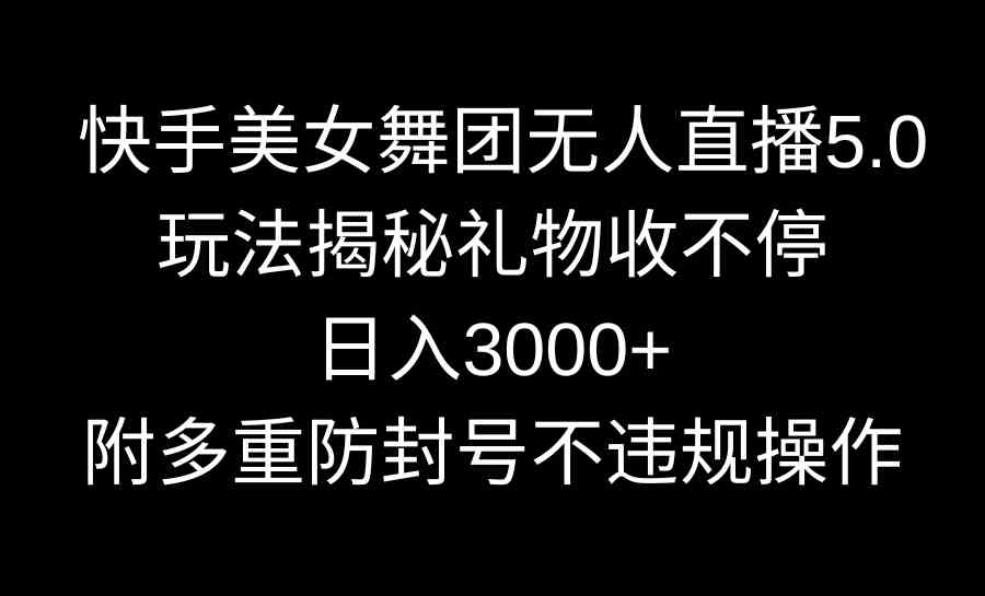 （9062期）快手美女舞团无人直播5.0玩法揭秘，礼物收不停，日入3000+，内附多重防…-启航188资源站