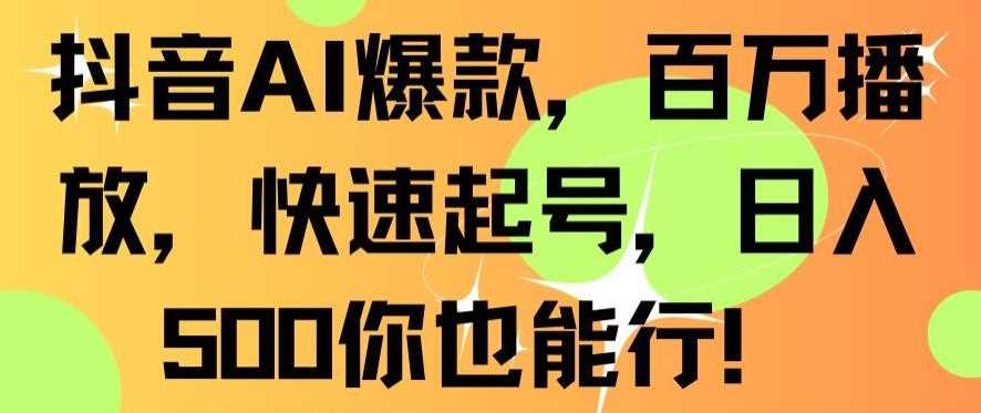 抖音AI爆款，百万播放，快速起号，日入500你也能行【揭秘】-启航188资源站