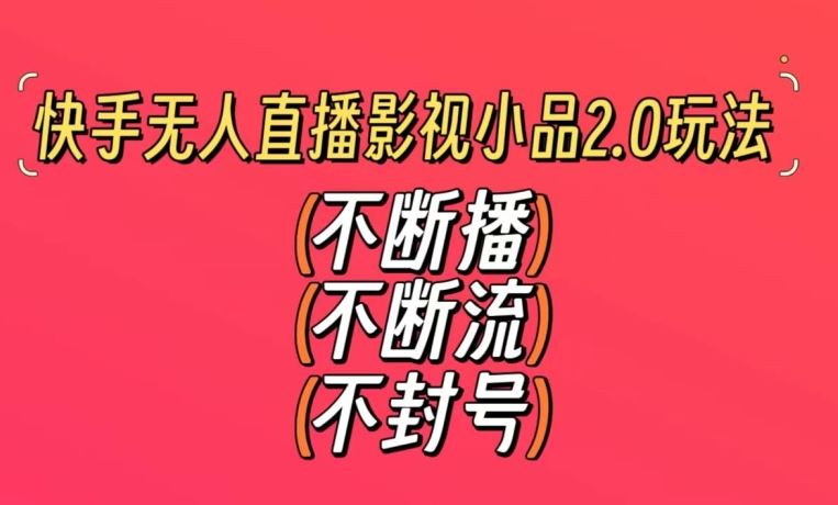 快手无人直播影视小品2.0玩法，不断流，不封号，不需要会剪辑，每天能稳定500-1000+【揭秘】-启航188资源站