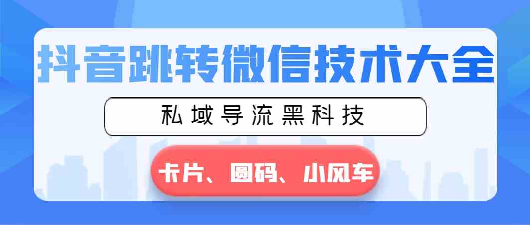 （8898期）抖音跳转微信技术大全，私域导流黑科技—卡片圆码小风车-启航188资源站