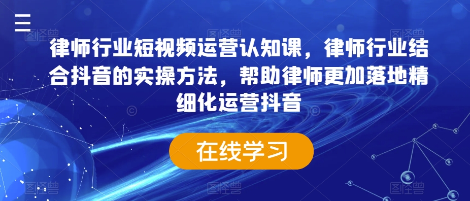 律师行业短视频运营认知课，律师行业结合抖音的实操方法，帮助律师更加落地精细化运营抖音-启航188资源站