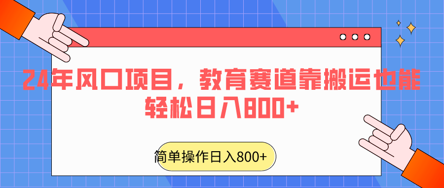 2024年风口项目，教育赛道靠搬运也能轻松日入800+-启航188资源站